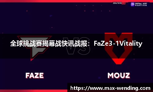 全球挑战赛揭幕战快讯战报：FaZe3-1Vitality