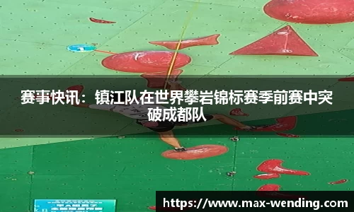 赛事快讯：镇江队在世界攀岩锦标赛季前赛中突破成都队